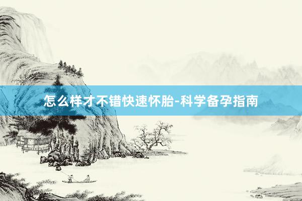怎么样才不错快速怀胎-科学备孕指南