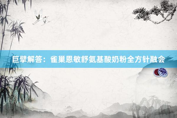 巨擘解答：雀巢恩敏舒氨基酸奶粉全方针融会
