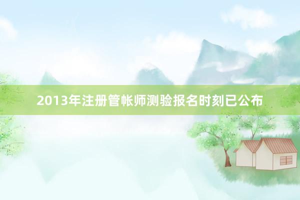 2013年注册管帐师测验报名时刻已公布