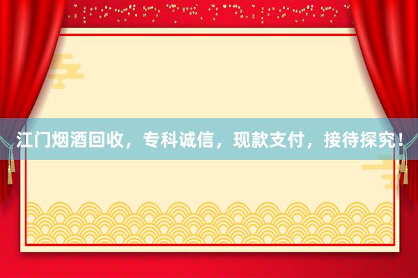 江门烟酒回收，专科诚信，现款支付，接待探究！