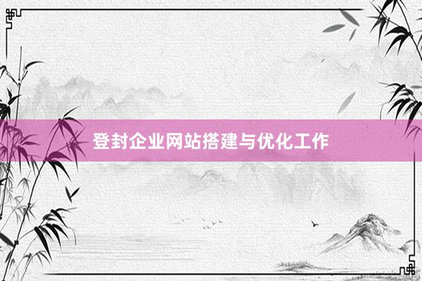 登封企业网站搭建与优化工作