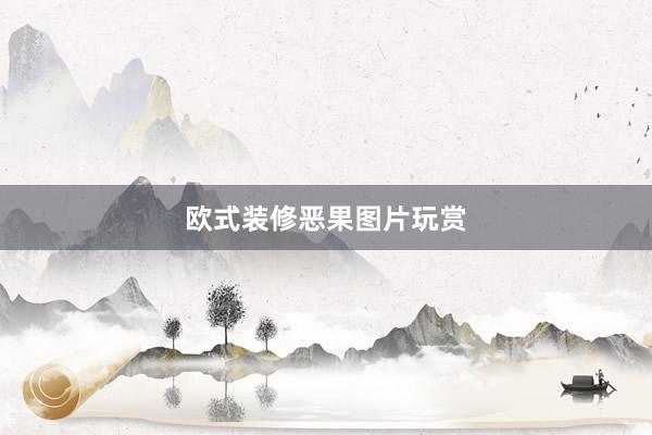 欧式装修恶果图片玩赏