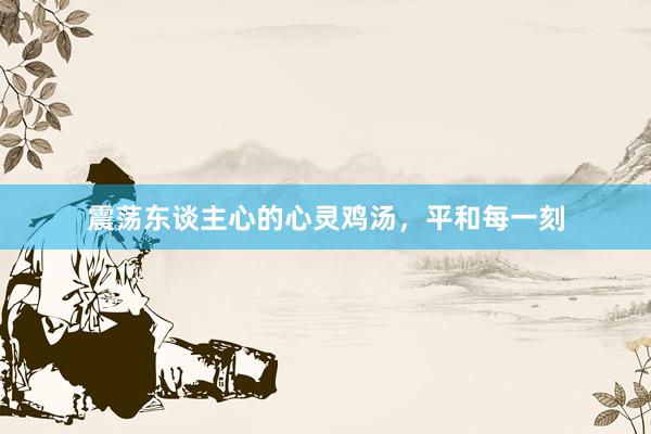 震荡东谈主心的心灵鸡汤，平和每一刻