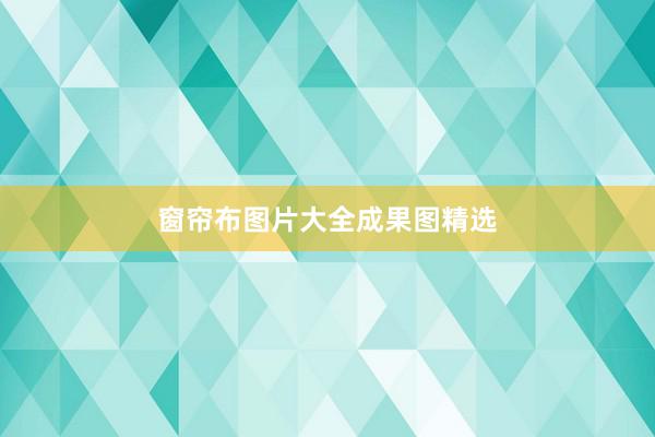窗帘布图片大全成果图精选