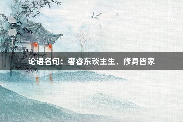 论语名句：奢睿东谈主生，修身皆家