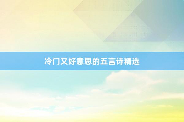 冷门又好意思的五言诗精选