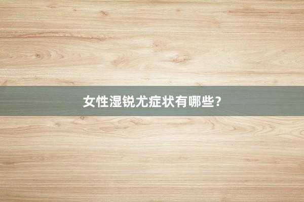 女性湿锐尤症状有哪些？