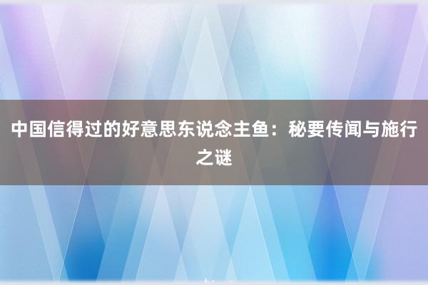 中国信得过的好意思东说念主鱼：秘要传闻与施行之谜