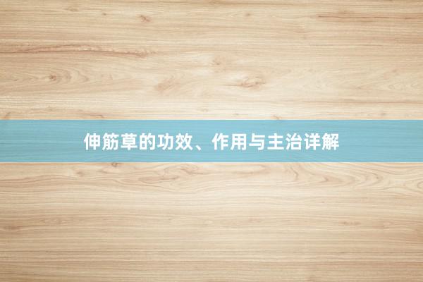 伸筋草的功效、作用与主治详解